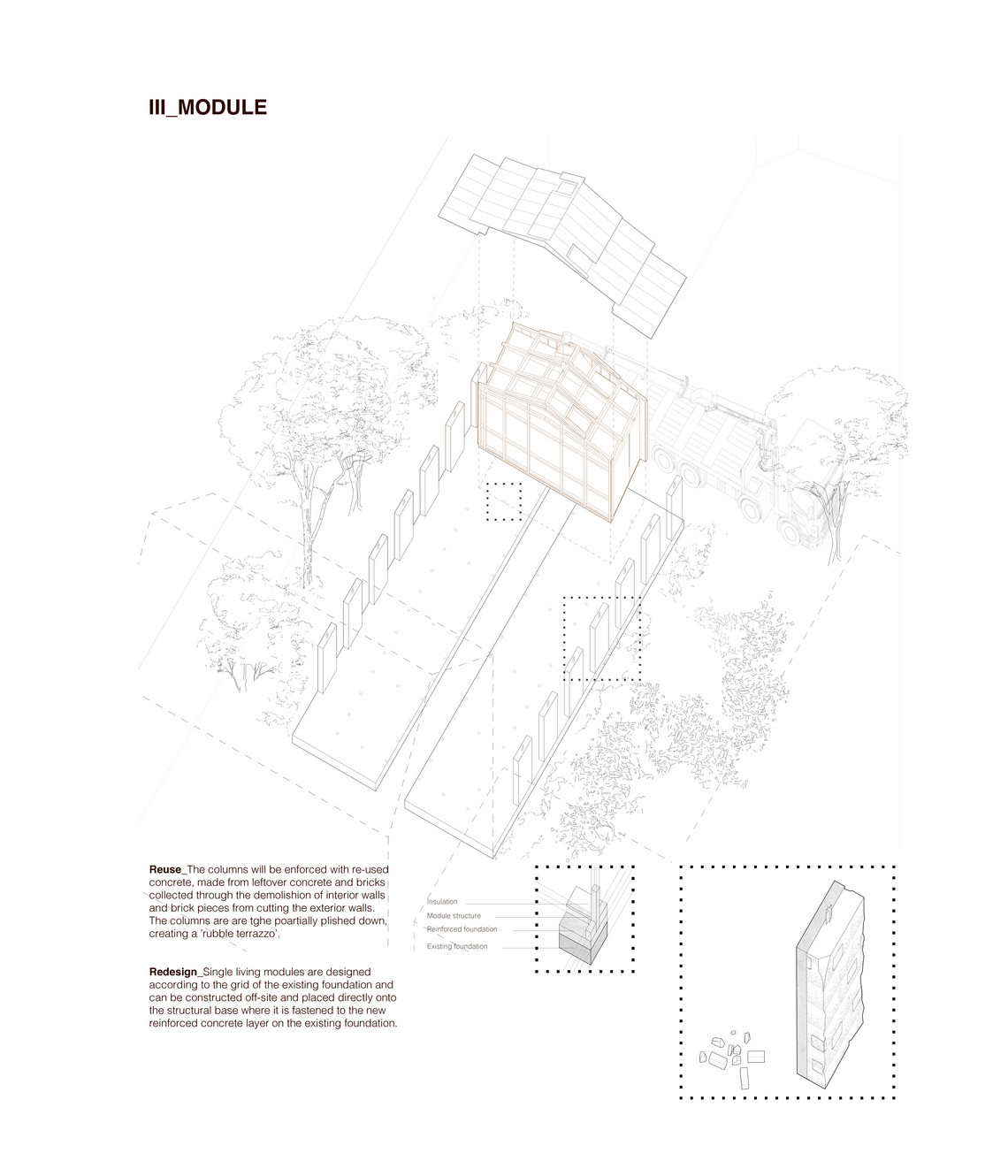 The columns will be enforced with re-used concrete, made from leftover concrete and bricks collected through the demolishion of interior walls and brick pieces from cutting the exterior walls. The columns are are tghe poartially plished down, creating a ’rubble terrazzo’. Single living modules are designed according to the grid of the existing foundation and can be constructed off-site and placed directly onto the structural base of the he new reinforced concrete layer on the existing foundation.